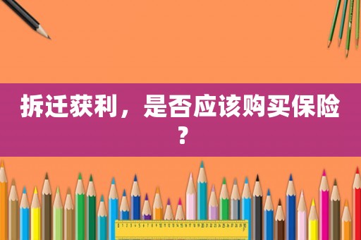 拆遷獲利，是否應(yīng)該購(gòu)買保險(xiǎn)？
