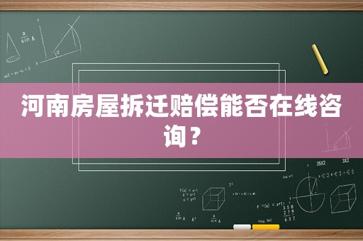 河南房屋拆遷賠償能否在線咨詢？
