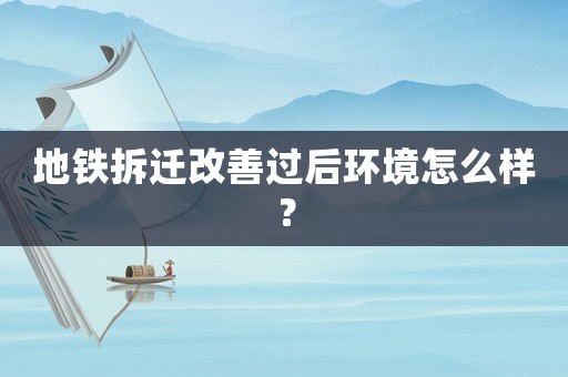 地鐵拆遷改善過后環境怎么樣？