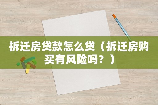 拆遷房貸款怎么貸（拆遷房購(gòu)買(mǎi)有風(fēng)險(xiǎn)嗎？）