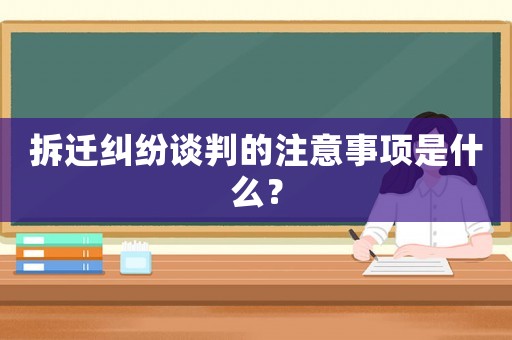 拆遷糾紛談判的注意事項是什么？