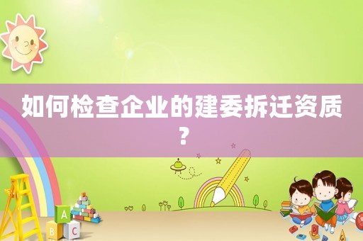 如何檢查企業的建委拆遷資質？