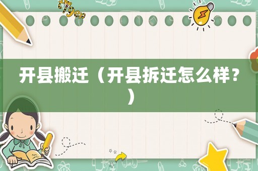 開縣搬遷（開縣拆遷怎么樣？）