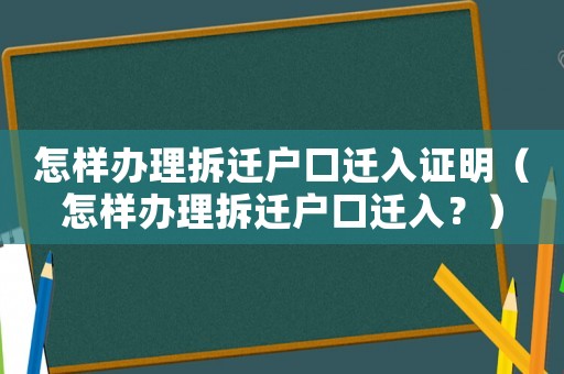 怎樣辦理拆遷戶口遷入證明（怎樣辦理拆遷戶口遷入？）