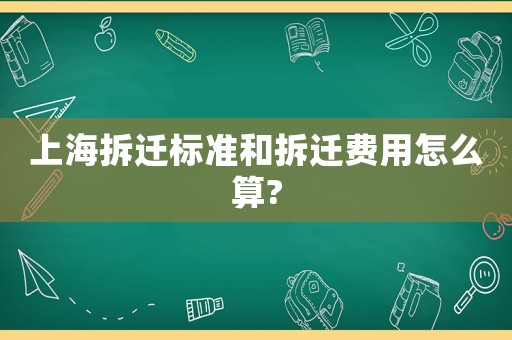 上海拆遷標(biāo)準(zhǔn)和拆遷費用怎么算?