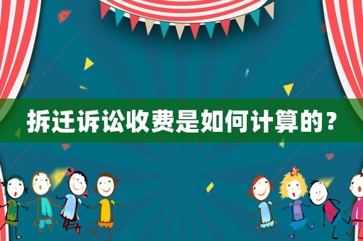 拆遷訴訟收費是如何計算的？
