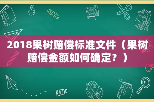 2018果樹賠償標準文件（果樹賠償金額如何確定？）