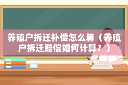 養殖戶拆遷補償怎么算（養殖戶拆遷賠償如何計算？）