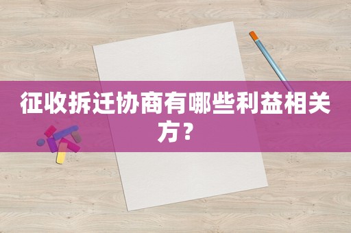征收拆遷協商有哪些利益相關方？