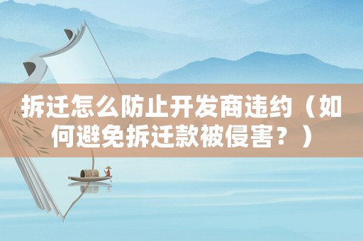 拆遷怎么防止開發商違約（如何避免拆遷款被侵害？）