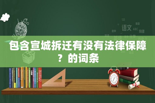 包含宣城拆遷有沒有法律保障？的詞條