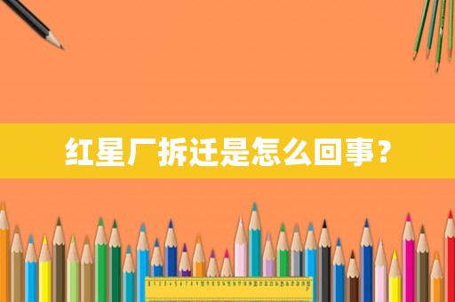 紅星廠拆遷是怎么回事？