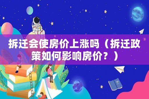 拆遷會使房價上漲嗎（拆遷政策如何影響房價？）