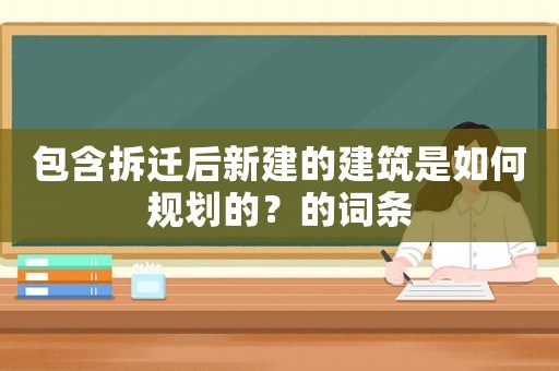 包含拆遷后新建的建筑是如何規(guī)劃的？的詞條