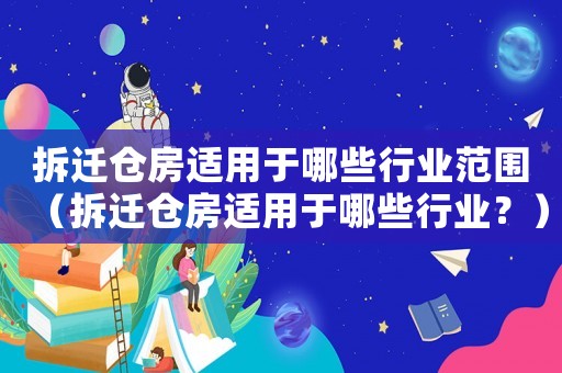 拆遷倉房適用于哪些行業范圍（拆遷倉房適用于哪些行業？）