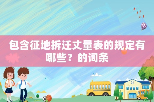 包含征地拆遷丈量表的規(guī)定有哪些？的詞條