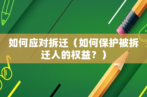 如何應對拆遷（如何保護被拆遷人的權益？）