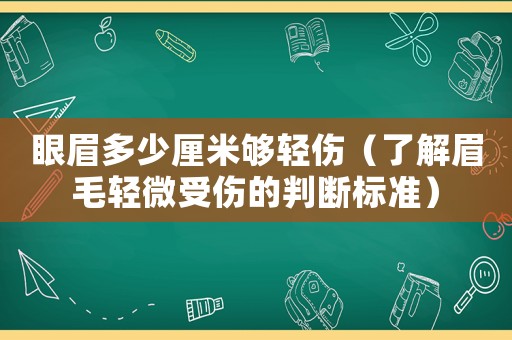 眼眉多少厘米夠輕傷（了解眉毛輕微受傷的判斷標(biāo)準(zhǔn)）