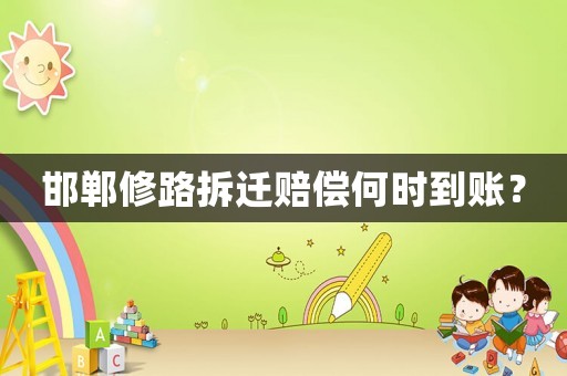 邯鄲修路拆遷賠償何時(shí)到賬？