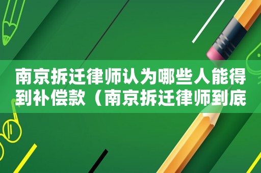 南京拆遷律師認為哪些人能得到補償款（南京拆遷律師到底有用嗎）