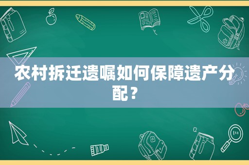 農村拆遷遺囑如何保障遺產分配？