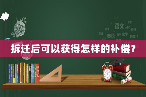 拆遷后可以獲得怎樣的補償？