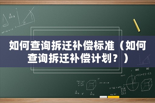 如何查詢拆遷補償標準（如何查詢拆遷補償計劃？）