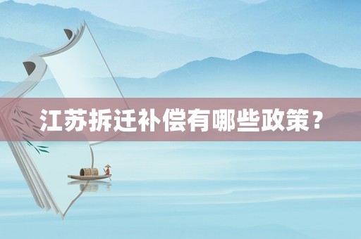 江蘇拆遷補償有哪些政策？
