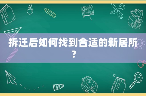拆遷后如何找到合適的新居所？
