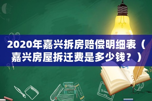 2020年嘉興拆房賠償明細表（嘉興房屋拆遷費是多少錢？）