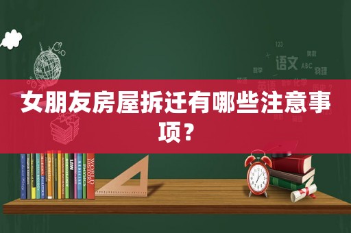 女朋友房屋拆遷有哪些注意事項？