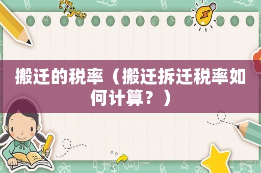 搬遷的稅率（搬遷拆遷稅率如何計算？）