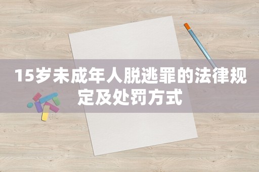 15歲未成年人脫逃罪的法律規(guī)定及處罰方式
