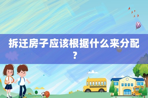 拆遷房子應該根據什么來分配？