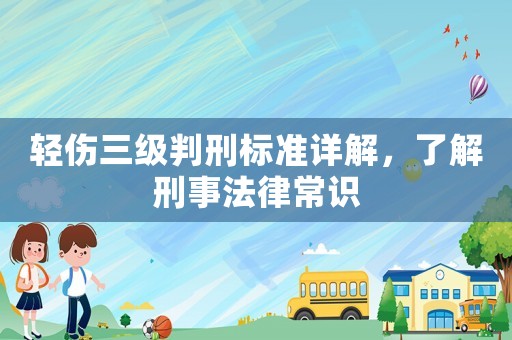 輕傷三級判刑標準詳解，了解刑事法律常識