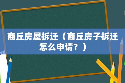 商丘房屋拆遷（商丘房子拆遷怎么申請？）