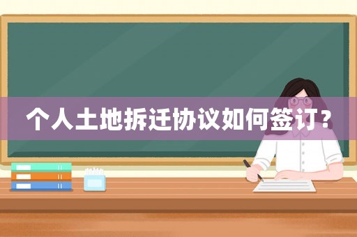 個人土地拆遷協議如何簽訂？