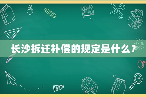 長沙拆遷補償的規定是什么？
