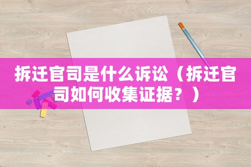 拆遷官司是什么訴訟（拆遷官司如何收集證據？）