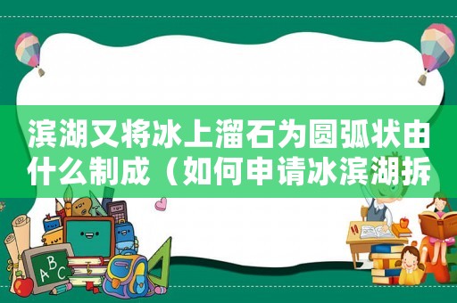 濱湖又將冰上溜石為圓弧狀由什么制成（如何申請冰濱湖拆遷補(bǔ)償？）