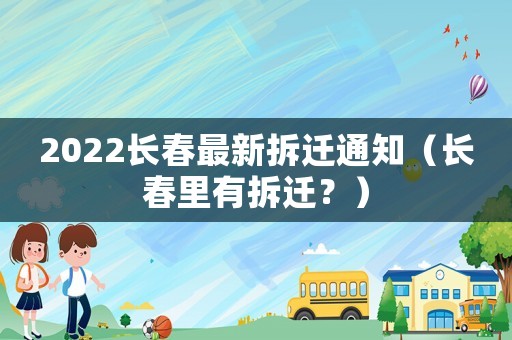 2022長春最新拆遷通知（長春里有拆遷？）