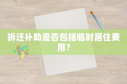 拆遷補助是否包括臨時居住費用？
