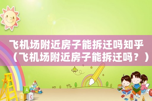 飛機(jī)場(chǎng)附近房子能拆遷嗎知乎（飛機(jī)場(chǎng)附近房子能拆遷嗎？）