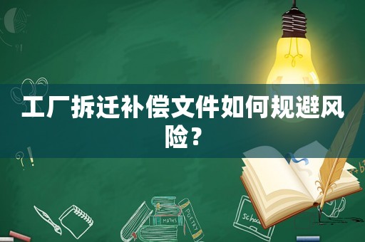 工廠拆遷補償文件如何規避風險？