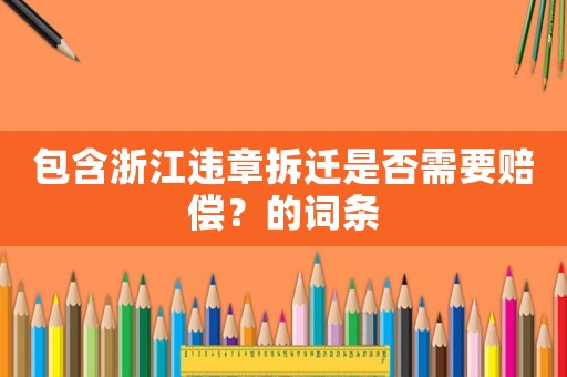 包含浙江違章拆遷是否需要賠償？的詞條