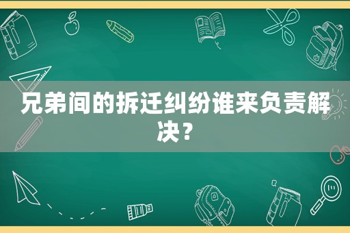 兄弟間的拆遷糾紛誰來負責解決？