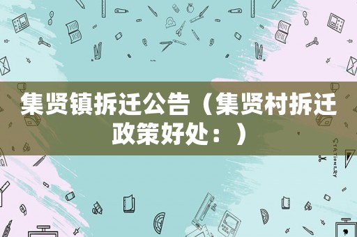 集賢鎮拆遷公告（集賢村拆遷政策好處：）