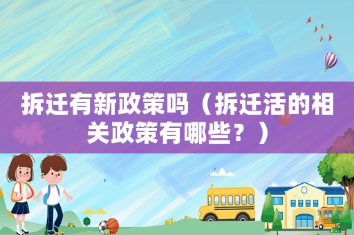 拆遷有新政策嗎（拆遷活的相關(guān)政策有哪些？）