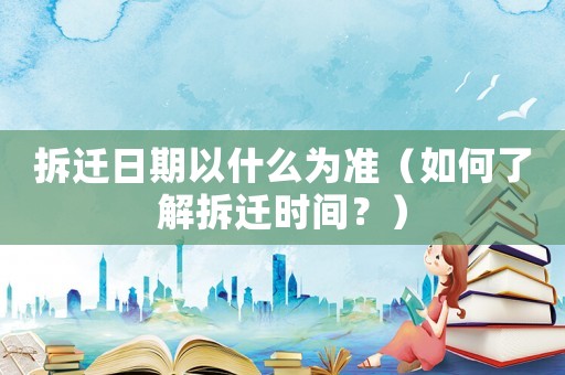 拆遷日期以什么為準（如何了解拆遷時間？）