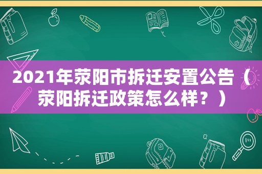 2021年滎陽市拆遷安置公告（滎陽拆遷政策怎么樣？）